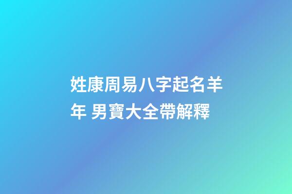 姓康周易八字起名羊年 男寶大全帶解釋